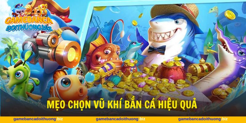 Áp dụng mẹo chọn vũ khí bắn cá hiệu quả khi chơi