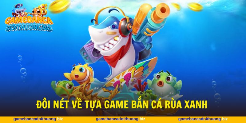 Bắn cá rùa xanh với trải nghiệm đầy màu sắc và lôi cuốn