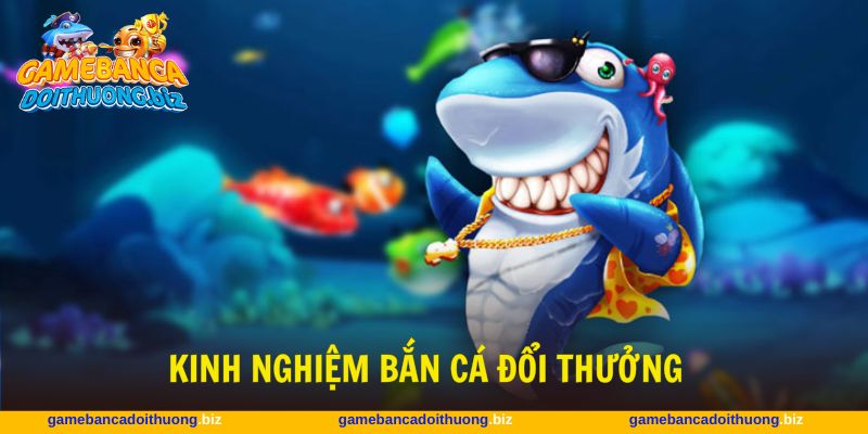 kinh nghiệm bắn cá đổi thưởng