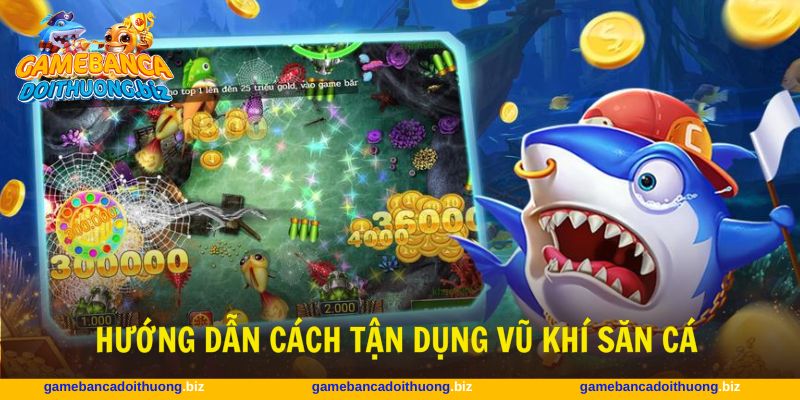 Mẹo chọn vũ khí bắn cá các với bí kíp sử dụng