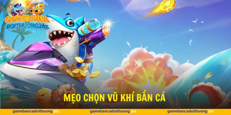 Mẹo chọn vũ khí bắn cá